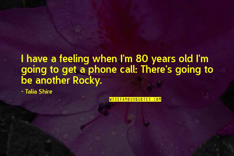 80 Years Quotes By Talia Shire: I have a feeling when I'm 80 years