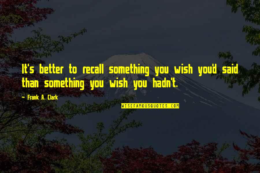 800m Race Quotes By Frank A. Clark: It's better to recall something you wish you'd 800m Race Quotes By Frank A. Clark: It's better to recall something you wish you'd