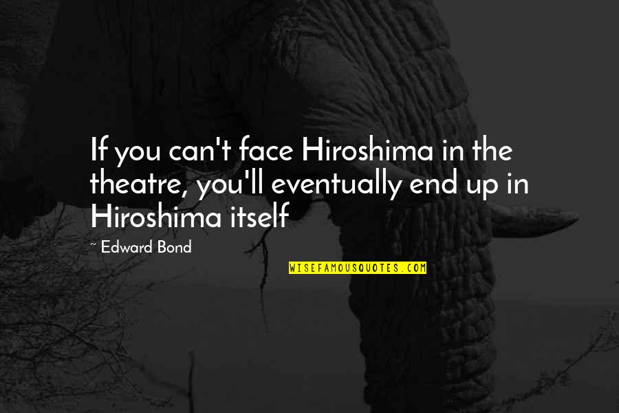 808 Quotes By Edward Bond: If you can't face Hiroshima in the theatre,