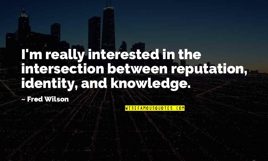 80s And 90s Quotes By Fred Wilson: I'm really interested in the intersection between reputation,