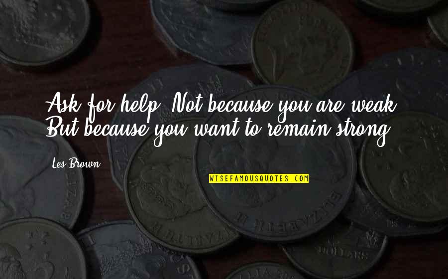 80s Casual Quotes By Les Brown: Ask for help. Not because you are weak.