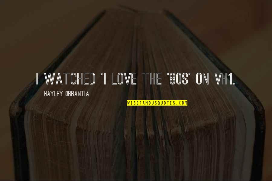 80s Love Quotes By Hayley Orrantia: I watched 'I Love the '80s' on VH1.