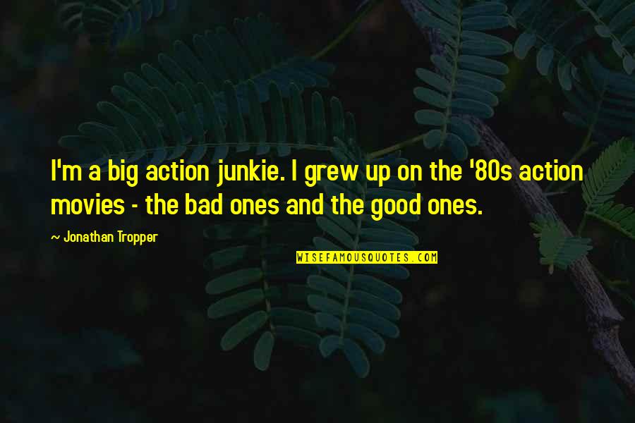 80s Movies Quotes By Jonathan Tropper: I'm a big action junkie. I grew up 80s Movies Quotes By Jonathan Tropper: I'm a big action junkie. I grew up