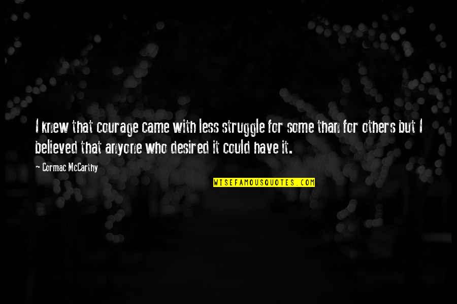 80s Song Lyric Quotes By Cormac McCarthy: I knew that courage came with less struggle 80s Song Lyric Quotes By Cormac McCarthy: I knew that courage came with less struggle