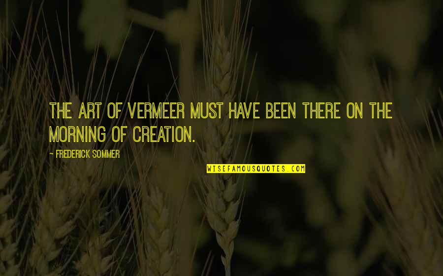 81479 Quotes By Frederick Sommer: The Art of Vermeer must have been there 81479 Quotes By Frederick Sommer: The Art of Vermeer must have been there