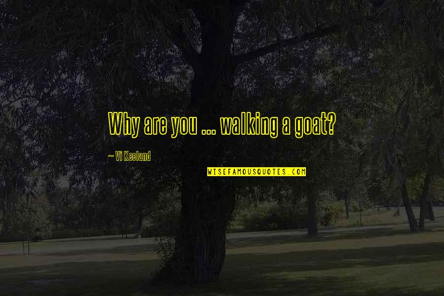 81479 Quotes By Vi Keeland: Why are you ... walking a goat? 81479 Quotes By Vi Keeland: Why are you ... walking a goat?