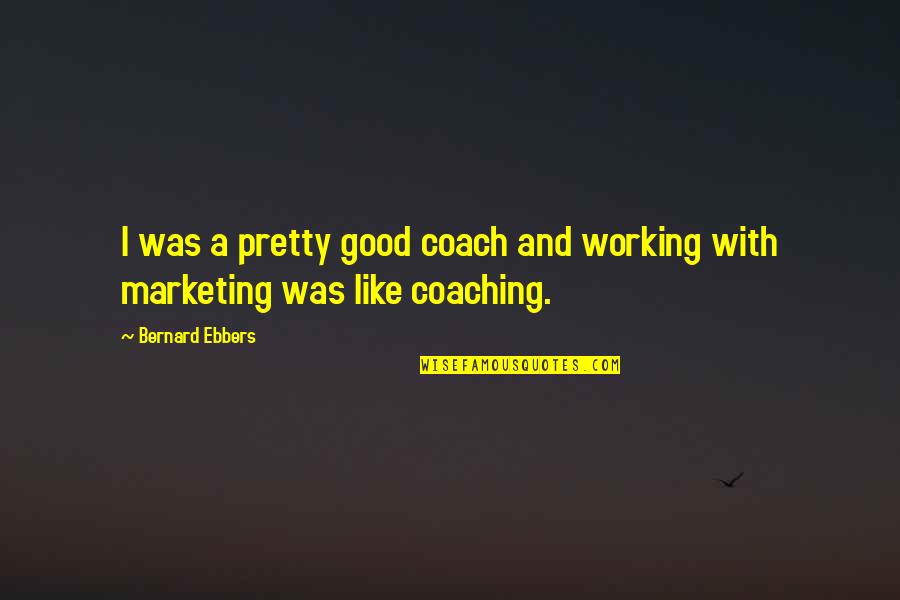 81601 Quotes By Bernard Ebbers: I was a pretty good coach and working