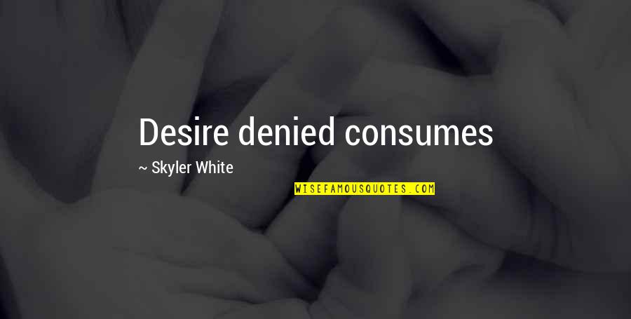 81601 Quotes By Skyler White: Desire denied consumes