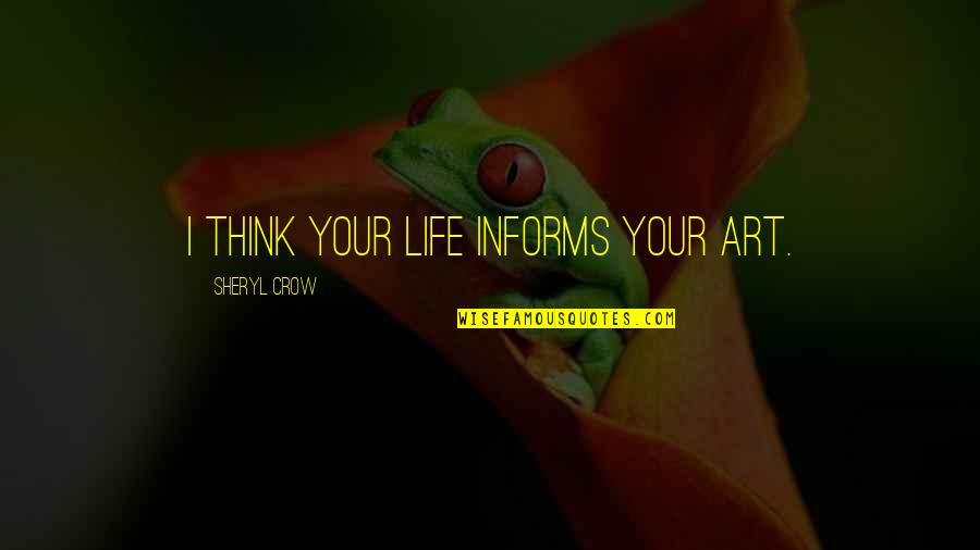 819719 100 Quotes By Sheryl Crow: I think your life informs your art. 819719 100 Quotes By Sheryl Crow: I think your life informs your art.