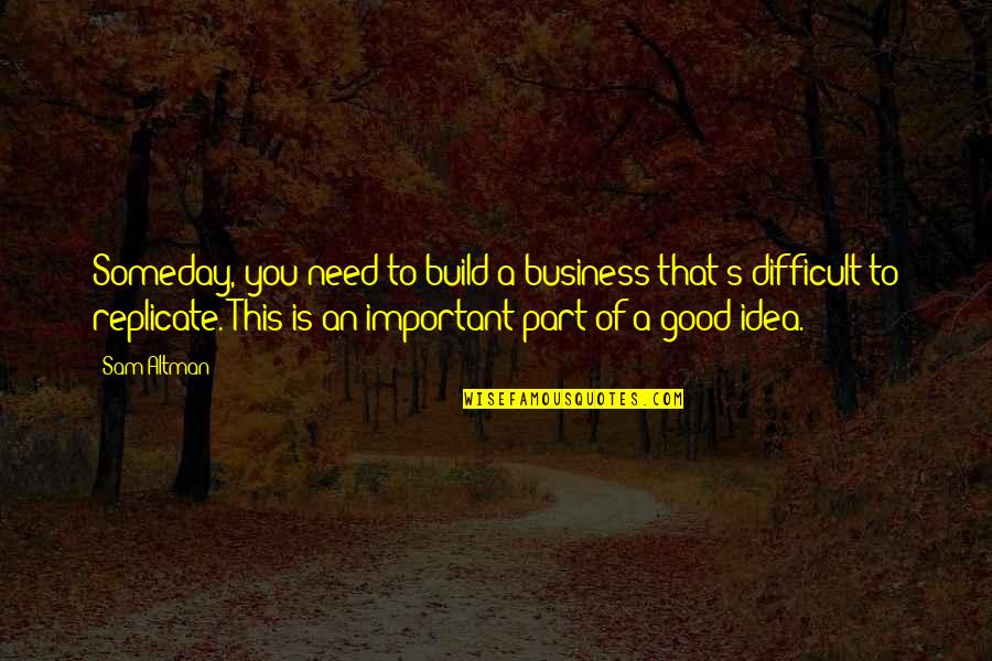 81gh1212 Quotes By Sam Altman: Someday, you need to build a business that's 81gh1212 Quotes By Sam Altman: Someday, you need to build a business that's