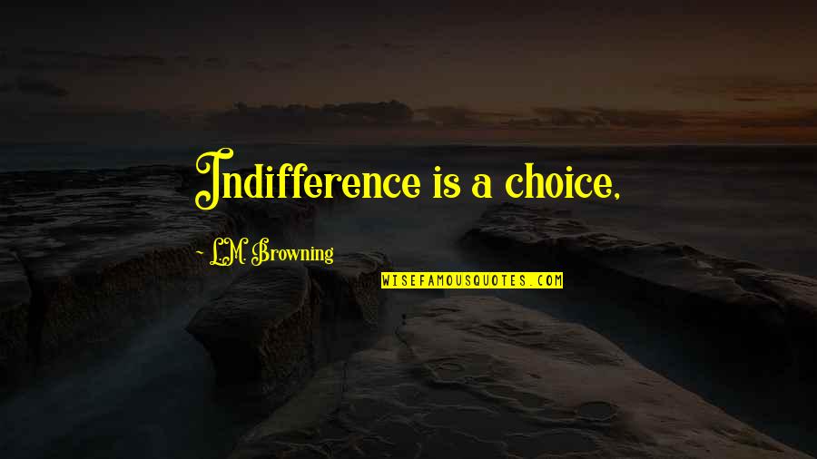 82 Kgs To Lbs Quotes By L.M. Browning: Indifference is a choice,