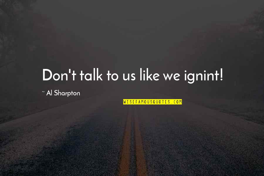 821 Cafe Quotes By Al Sharpton: Don't talk to us like we ignint! 821 Cafe Quotes By Al Sharpton: Don't talk to us like we ignint!