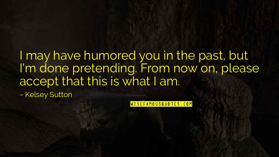 821 Cafe Quotes By Kelsey Sutton: I may have humored you in the past, 821 Cafe Quotes By Kelsey Sutton: I may have humored you in the past,