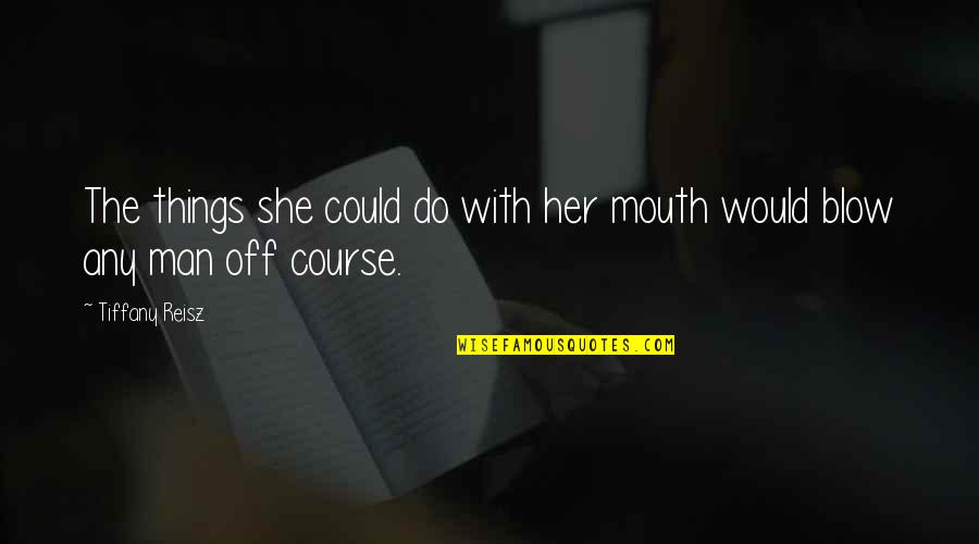82215301ac Quotes By Tiffany Reisz: The things she could do with her mouth