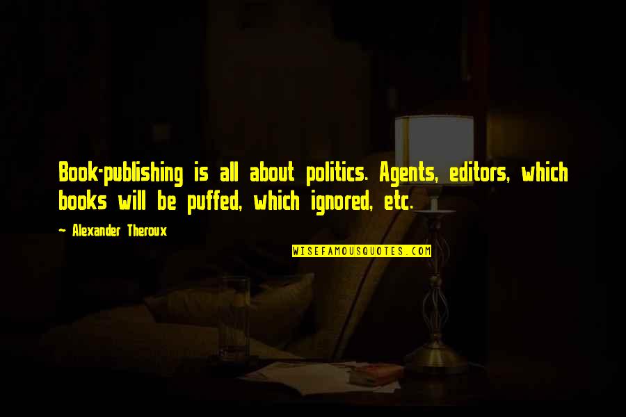 82414 Quotes By Alexander Theroux: Book-publishing is all about politics. Agents, editors, which