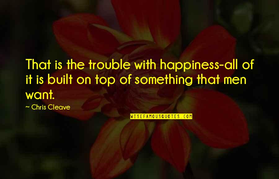 82414 Quotes By Chris Cleave: That is the trouble with happiness-all of it
