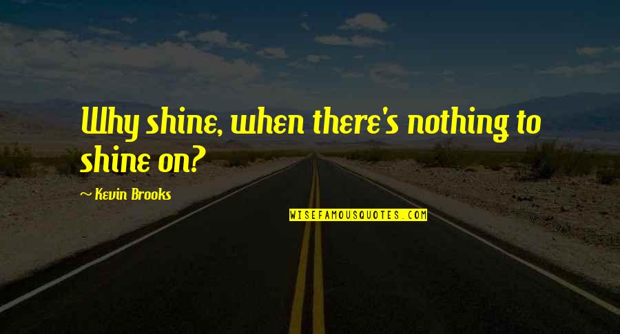 82414 Quotes By Kevin Brooks: Why shine, when there's nothing to shine on? 82414 Quotes By Kevin Brooks: Why shine, when there's nothing to shine on?