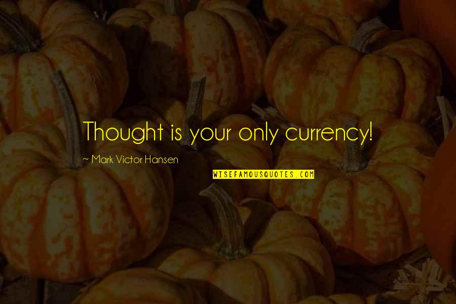 8282139729 Quotes By Mark Victor Hansen: Thought is your only currency!