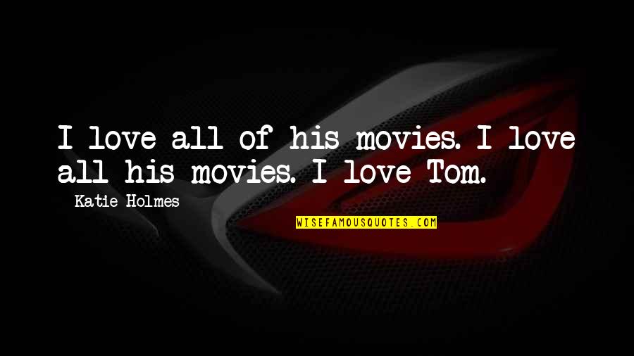 8282581586 Quotes By Katie Holmes: I love all of his movies. I love 8282581586 Quotes By Katie Holmes: I love all of his movies. I love
