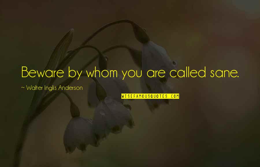 8282581586 Quotes By Walter Inglis Anderson: Beware by whom you are called sane. 8282581586 Quotes By Walter Inglis Anderson: Beware by whom you are called sane.