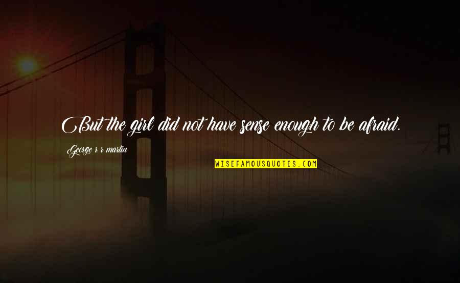 832 Pill Quotes By George R R Martin: But the girl did not have sense enough 832 Pill Quotes By George R R Martin: But the girl did not have sense enough