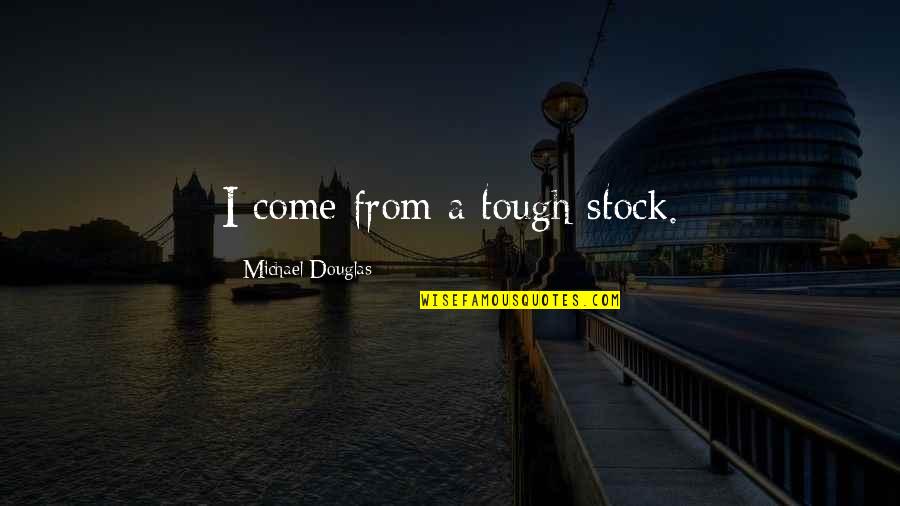 8320 Quotes By Michael Douglas: I come from a tough stock. 8320 Quotes By Michael Douglas: I come from a tough stock.