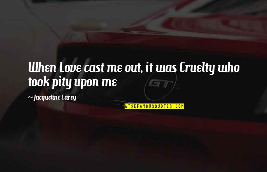 833 Pill Quotes By Jacqueline Carey: When Love cast me out, it was Cruelty