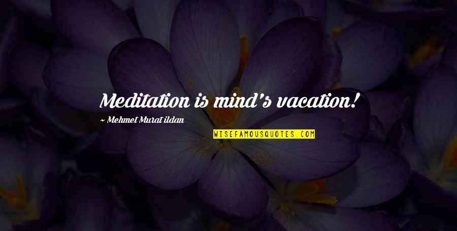 83rd Quotes By Mehmet Murat Ildan: Meditation is mind's vacation!