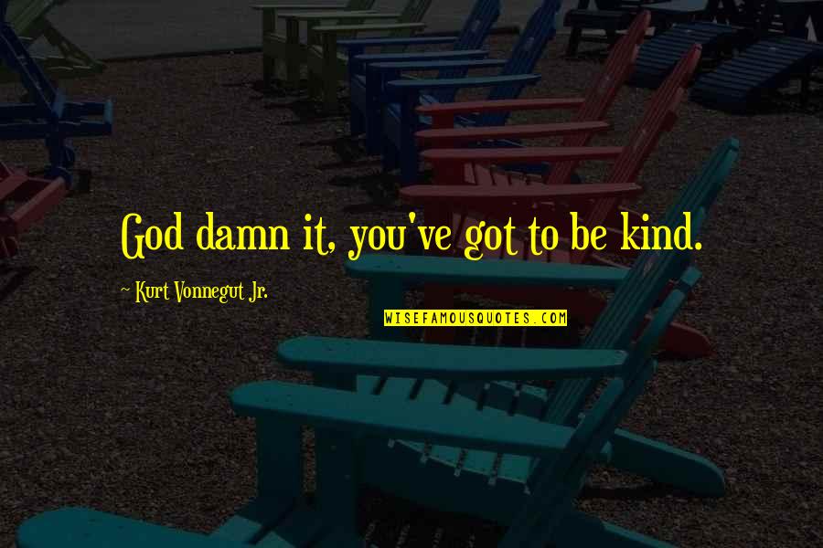 84 Lumber Quotes By Kurt Vonnegut Jr.: God damn it, you've got to be kind.