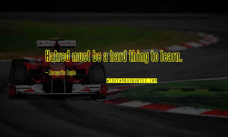 8442137850 Quotes By Margarita Engle: Hatred must be a hard thing to learn. 8442137850 Quotes By Margarita Engle: Hatred must be a hard thing to learn.