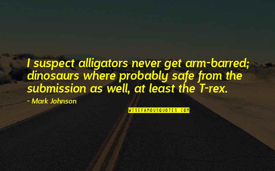 84fd Quotes By Mark Johnson: I suspect alligators never get arm-barred; dinosaurs where 84fd Quotes By Mark Johnson: I suspect alligators never get arm-barred; dinosaurs where