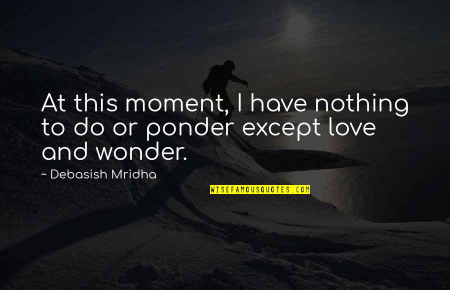84th Training Quotes By Debasish Mridha: At this moment, I have nothing to do