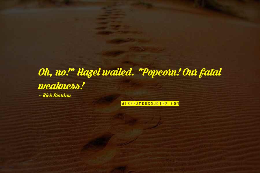 850 Wftl Quotes By Rick Riordan: Oh, no!" Hazel wailed. "Popcorn! Our fatal weakness! 850 Wftl Quotes By Rick Riordan: Oh, no!" Hazel wailed. "Popcorn! Our fatal weakness!