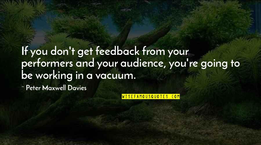 85301 Quotes By Peter Maxwell Davies: If you don't get feedback from your performers