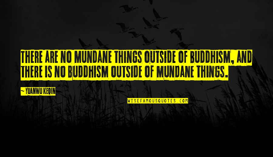 85301 Quotes By Yuanwu Keqin: There are no mundane things outside of Buddhism,