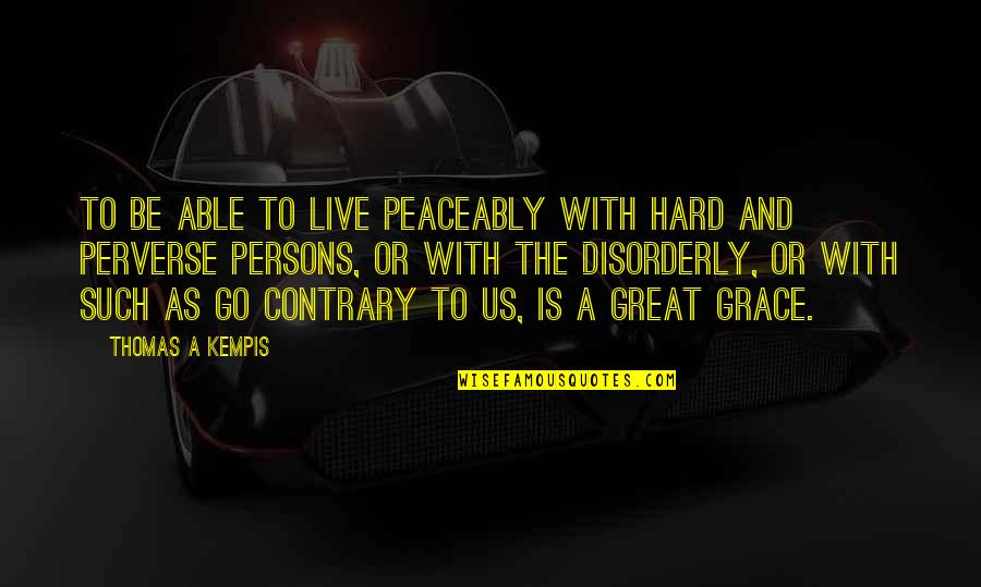 85308 Quotes By Thomas A Kempis: To be able to live peaceably with hard