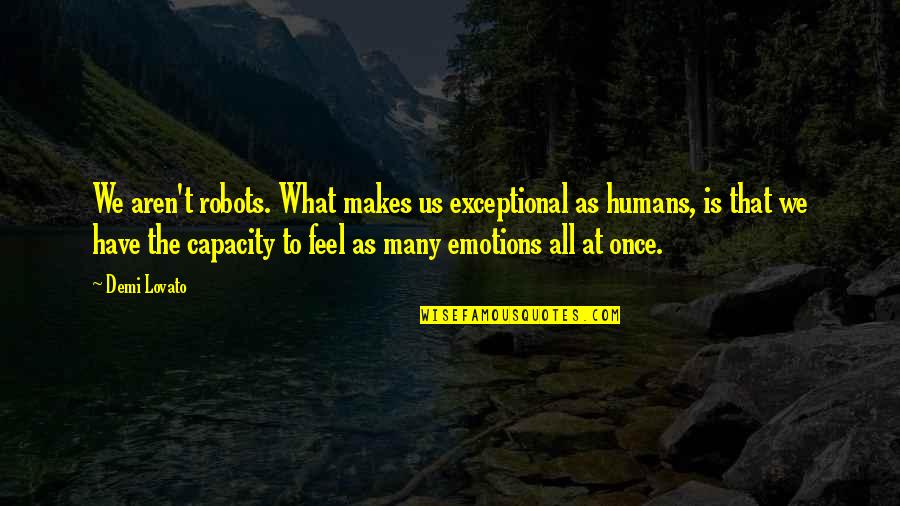 85710 Quotes By Demi Lovato: We aren't robots. What makes us exceptional as 85710 Quotes By Demi Lovato: We aren't robots. What makes us exceptional as