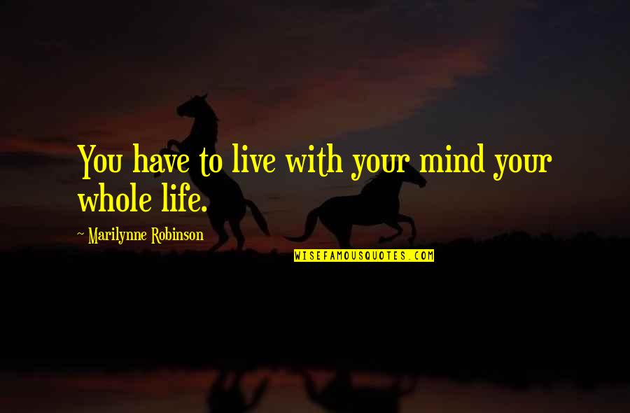 85710 Quotes By Marilynne Robinson: You have to live with your mind your 85710 Quotes By Marilynne Robinson: You have to live with your mind your