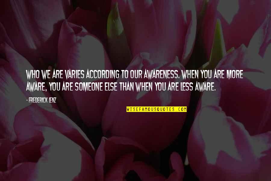 85711 Quotes By Frederick Lenz: Who we are varies according to our awareness. 85711 Quotes By Frederick Lenz: Who we are varies according to our awareness.