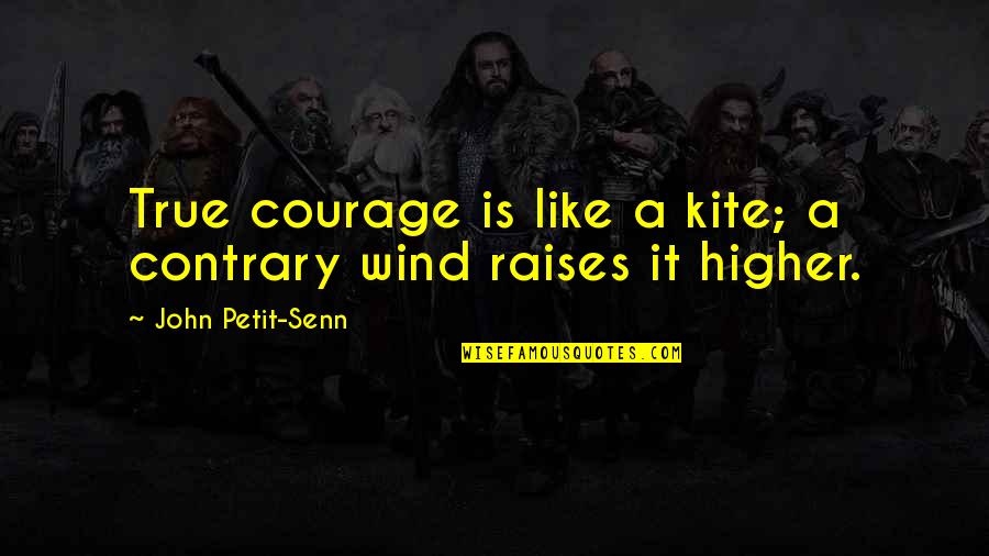 85711 Quotes By John Petit-Senn: True courage is like a kite; a contrary 85711 Quotes By John Petit-Senn: True courage is like a kite; a contrary