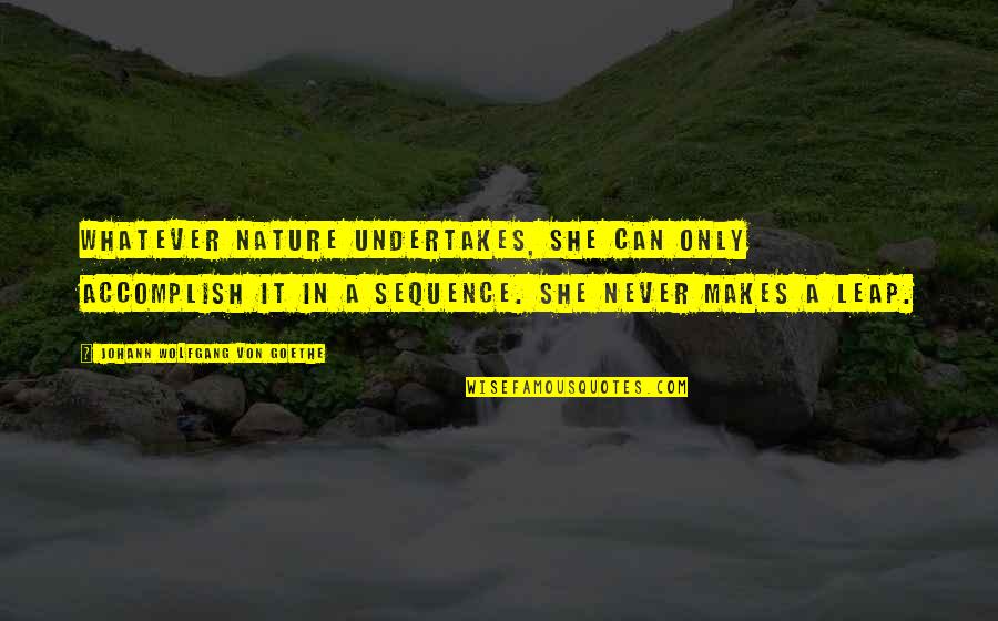 85naptural Quotes By Johann Wolfgang Von Goethe: Whatever Nature undertakes, she can only accomplish it