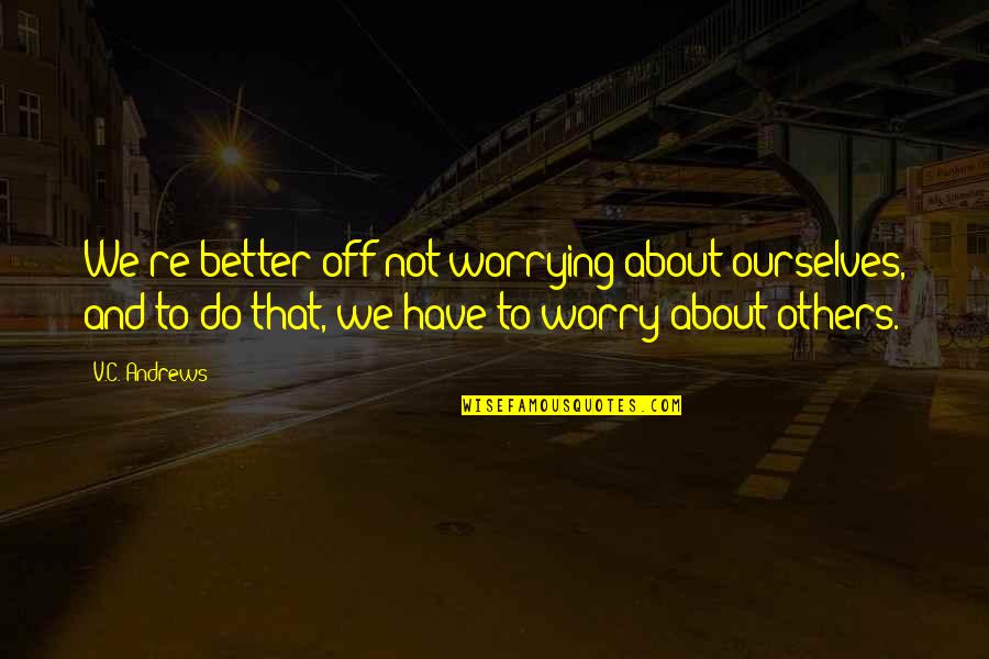 86 Inspirational Quotes By V.C. Andrews: We're better off not worrying about ourselves, and