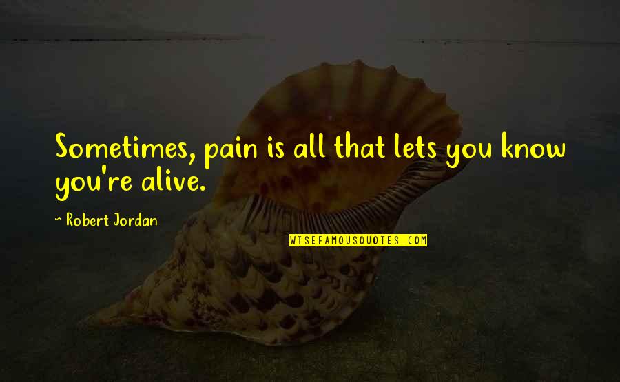 8600 Quotes By Robert Jordan: Sometimes, pain is all that lets you know