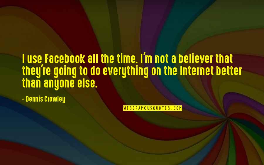 8630 Quotes By Dennis Crowley: I use Facebook all the time. I'm not 8630 Quotes By Dennis Crowley: I use Facebook all the time. I'm not