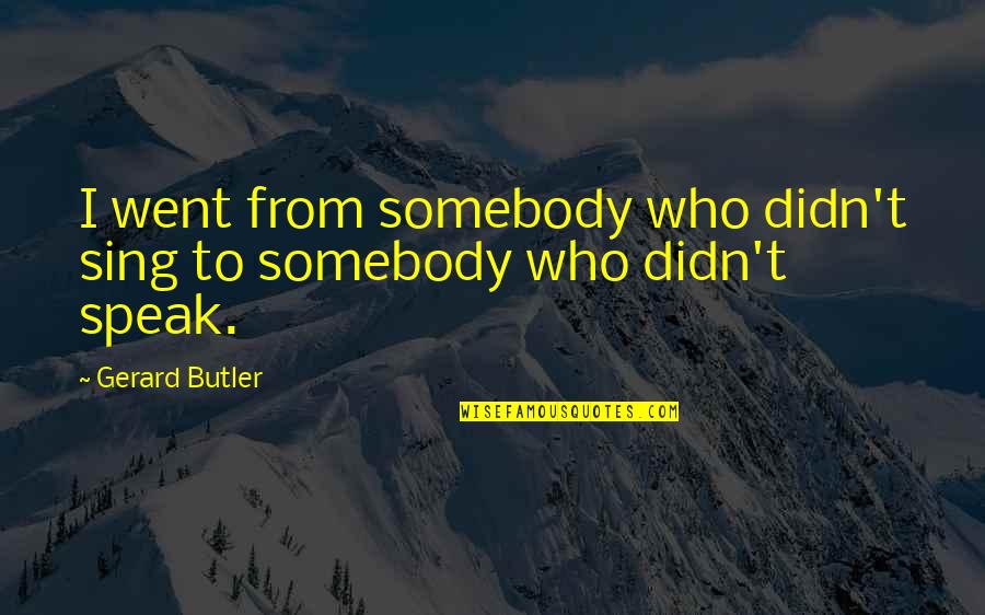 8630 Quotes By Gerard Butler: I went from somebody who didn't sing to