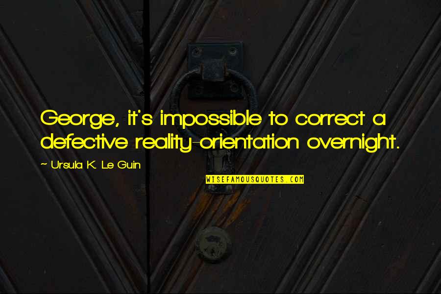 8675309 Quotes By Ursula K. Le Guin: George, it's impossible to correct a defective reality-orientation 8675309 Quotes By Ursula K. Le Guin: George, it's impossible to correct a defective reality-orientation