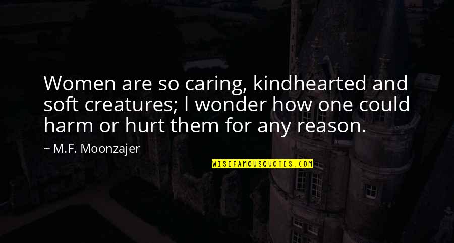 86kg Quotes By M.F. Moonzajer: Women are so caring, kindhearted and soft creatures;