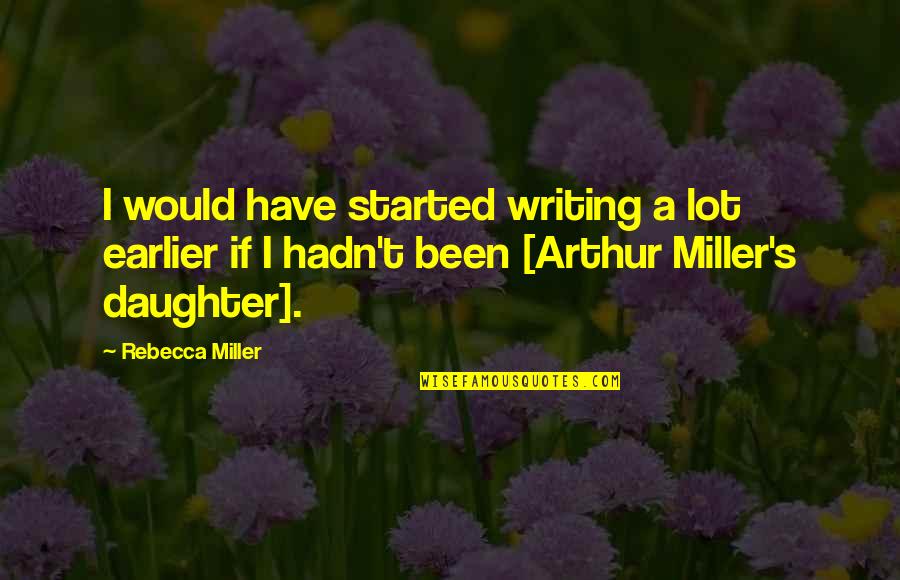 870 The Answer Quotes By Rebecca Miller: I would have started writing a lot earlier