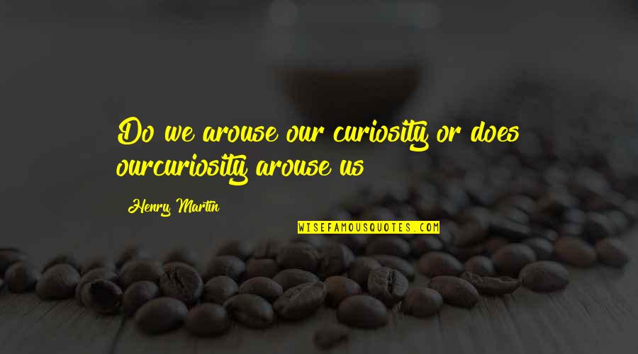 87880 Quotes By Henry Martin: Do we arouse our curiosity or does ourcuriosity 87880 Quotes By Henry Martin: Do we arouse our curiosity or does ourcuriosity