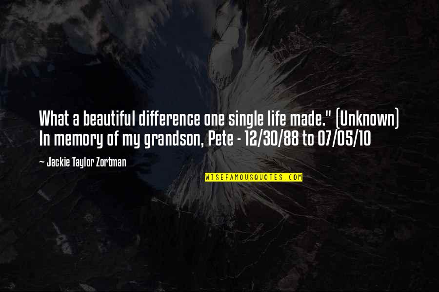 88 Quotes By Jackie Taylor Zortman: What a beautiful difference one single life made." 88 Quotes By Jackie Taylor Zortman: What a beautiful difference one single life made."